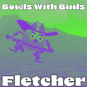 Episode 312 ★ Bowls With Buds ★ Fletcher