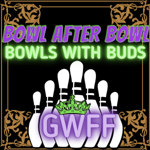 Episode 68 ★ Bowls With Buds ★ GWFF, KoK
