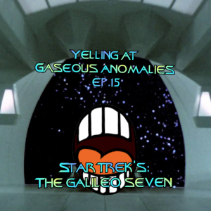 Yelling At Gaseous Anomalies Ep. 15: Star Trek's: The Galileo Seven