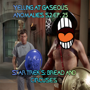 Yelling At Gaseous Anomalies: S2, Ep. 26: Star Trek's: Bread and Circuses