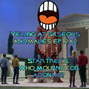 Yelling At Gaseous Anomalies ep. 2x2: Star Trek's Who Mourns For Adonais?