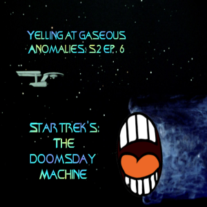 Yelling At Gaseous Anomalies S2 Ep. 6: Star Trek's: The Doomsday Machine