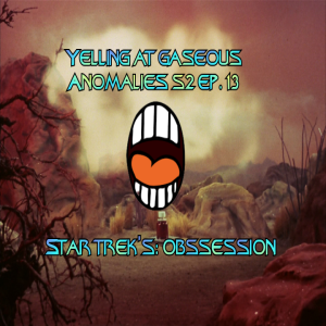 Yelling At Gaseous Anomalies: S2 Ep. 13: Star Trek's: Obsession