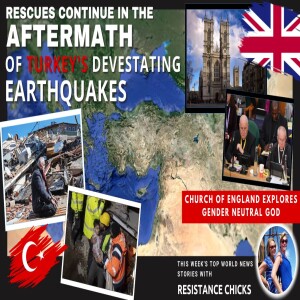 Rescues Cont. In Aftermath of Turkey’s Earthquakes; UK’s Gender Neutral God 2/12/23
