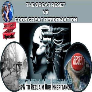 The Great Reset Vs God's Great Reformation, How to Reclaim Our Inheritance! 5/7/2021