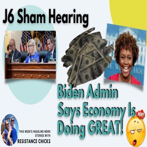 J6 Sham Hearing; Biden Admin Says Economy Is Doing GREAT! 6/10/2022