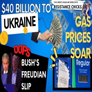 $40 Billion to Ukraine; Gas Prices Soar; Bush’s Freudian Slip- This Week’s TOP News 5/20/22