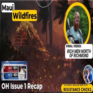 Devastating Maui Wild Fires; Viral Video Rich Men North of Richmond; OH Issue 1 Recap 8/11/23