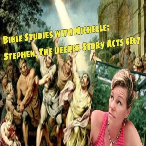 Bible Studies w/ Michelle: Stephen The Deeper Story Acts 6&7