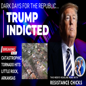 Dark Days for the Republic: Trump Indicted; Catastrophic Tornado In Little Rock 3/31/23
