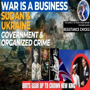 War Is a Business- Sudan, Ukraine: Government & Organized Crime World News 4/30/23