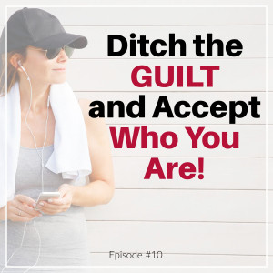 Ditch the Guilt and Accept Who You Are!
