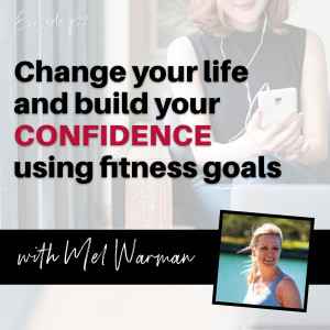 Change Your Life and Build Your Confidence Using Fitness Goals - with Melanie Warman