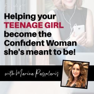 Helping Your Teenage Girl become the Confident Woman She’s meant to be! - with Marina Passalaris