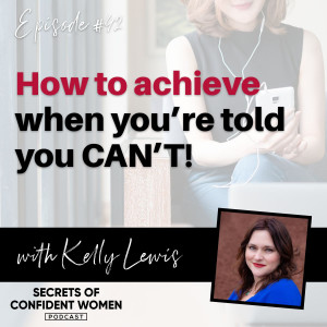 How to Achieve When You‘re Told You Can‘t - with Kelly Lewis