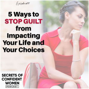 5 Ways to Stop Guilt from Impacting Your Life & Your Choices