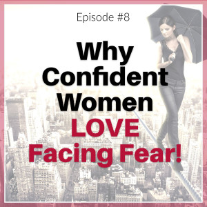 Why Confident Women LOVE Facing FEAR!