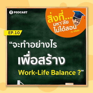 สิ่งที่มหาวิทยาลัยไม่ได้สอน EP10 "จะทำอย่างไรเพื่อสร้าง Work-Life Balance?"