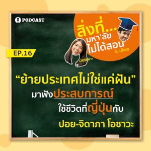 สิ่งที่มหาวิทยาลัยไม่ได้สอน EP.16 | ย้ายประเทศไม่ใช่แค่ฝัน - มาฟังประสบการณ์ใช้ชีวิตที่ญี่ปุ่นกับ "ปอย-จิดาภา โอซาวะ"