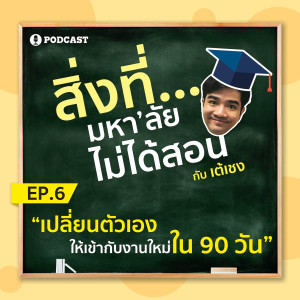 สิ่งที่มหาวิทยาลัยไม่ได้สอน EP.06 เปลี่ยนตัวเองให้เข้ากับงานใหม่ใน 90 วัน