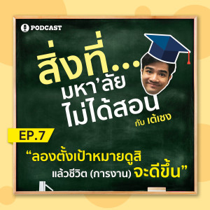 สิ่งที่มหาวิทยาลัยไม่ได้สอน EP.07 "ลองตั้งเป้าหมายดูสิ แล้วชีวิต (การงาน) จะดีขึ้น"