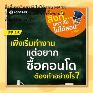 สิ่งที่มหาวิทยาลัยไม่ได้สอน EP.15 "เพิ่งเริ่มทำงานแต่อยากซื้อคอนโด ต้องทำอย่างไร?"