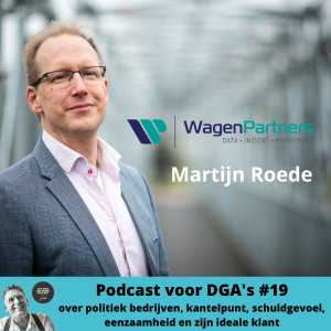 Podcast voor DGA's #19 met Martijn Roede van Wagenpartners - over politiek bedrijven, kantelpunt, schuldgevoel, eenzaamheid en zijn ideale klant