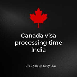 Amit kakkar easy visa tips for Canada visa processing time India