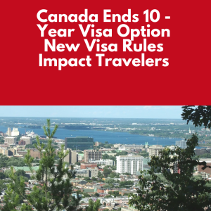 Canada Ends 10-Year Visa Option New Visa Rules Impact Travelers