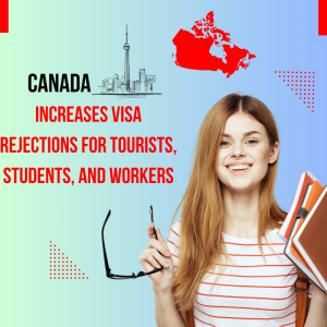 Canada Increases Visa Rejections for Tourists, Students, and Workers