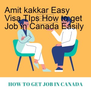 Amit kakkar Easy Visa TIps How to get Job in Canada Easily