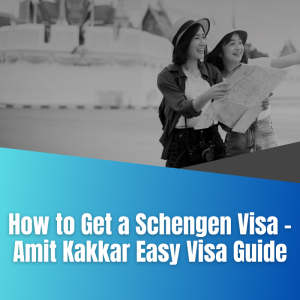 How to Get a Schengen Visa – Amit Kakkar Easy Visa Guide