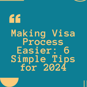 Making Visa Process Easier: 6 Simple Tips for 2024