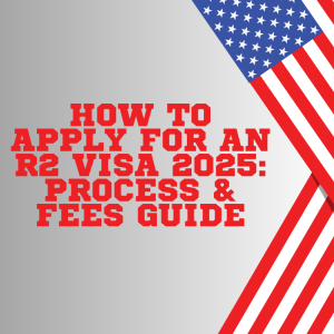 How to Apply for an R2 Visa 2025: Process & Fees Guide