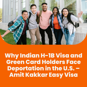 Why Indian H-1B Visa and Green Card Holders Face Deportation in the U.S. – Amit Kakkar Easy Visa