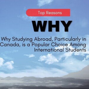 Top Reasons Why Studying Abroad, Particularly in Canada, is a Popular Choice Among International Students