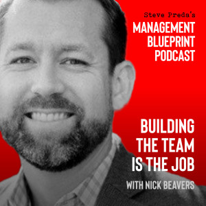 07:  Building the Team is the Job with Nick Beavers