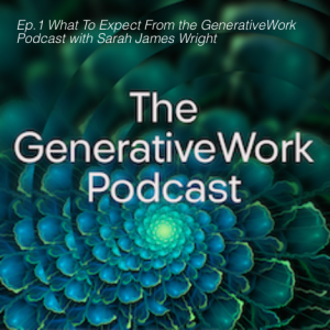 Ep.1 What To Expect From the GenerativeWork Podcast