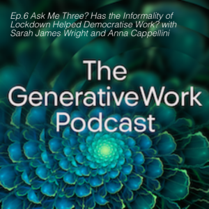 Ep.6 Ask Me Three? Has the Informality of Lockdown Helped Democratise Work? with Sarah James Wright and Anna Cappellini