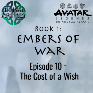 The Cost of a Wish (Episode 10) - Book 1: Embers of War | Avatar Legends RPG | The Lost Archives