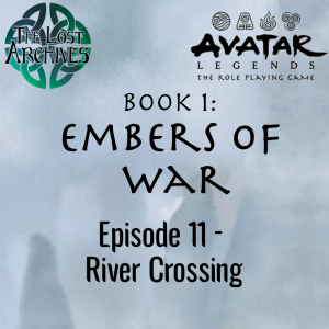 River Crossing (Episode 11) - Book 1: Embers of War | Avatar Legends RPG | The Lost Archives