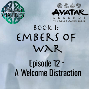 A Welcome Distraction (Episode 12) - Book 1: Embers of War | Avatar Legends RPG | The Lost Archives