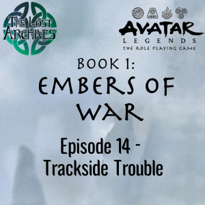 Trackside Trouble (Episode 14) - Book 1: Embers of War | Avatar Legends RPG | The Lost Archives