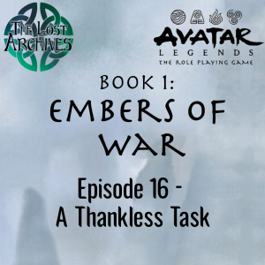 A Thankless Task (Episode 16) - Book 1: Embers of War | Avatar Legends RPG | The Lost Archives