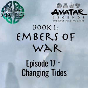 Changing Tides (Episode 17) - Book 1: Embers of War | Avatar Legends RPG | The Lost Archives