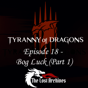 Bog Luck - Part 1 (Episode 18) - Tyranny of Dragons Campaign | The Lost Archives
