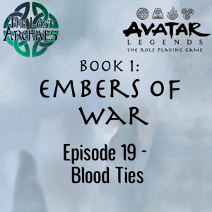 Blood Ties (Episode 19) - Book 1: Embers of War | Avatar Legends RPG | The Lost Archives