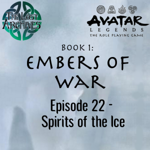 Spirits of the Ice (Episode 22) - Book 1: Embers of War | Avatar Legends RPG | The Lost Archives