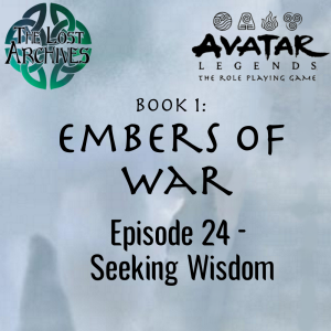 Seeking Wisdom (Episode 24) - Book 1: Embers of War | Avatar Legends RPG | The Lost Archives