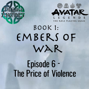 The Price of Violence (Episode 6) - Book 1: Embers of War | Avatar Legends RPG | The Lost Archives